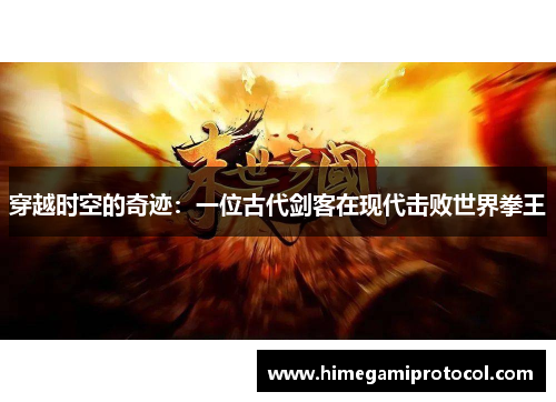 穿越时空的奇迹：一位古代剑客在现代击败世界拳王