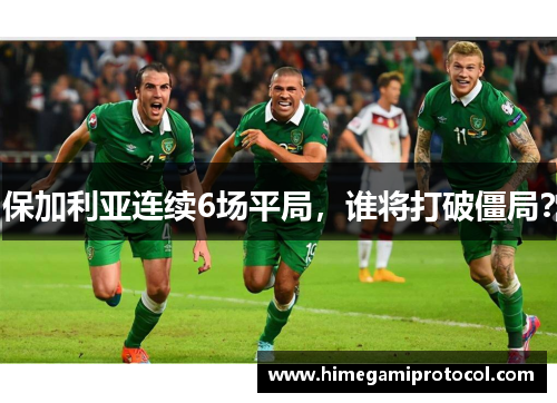 保加利亚连续6场平局，谁将打破僵局？