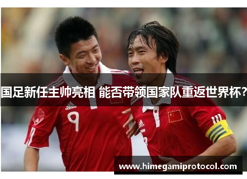 国足新任主帅亮相 能否带领国家队重返世界杯？