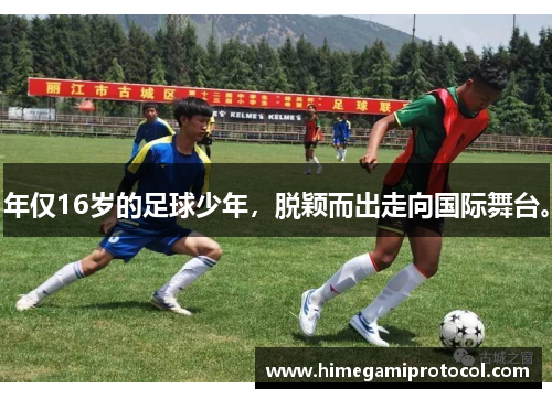 年仅16岁的足球少年，脱颖而出走向国际舞台。